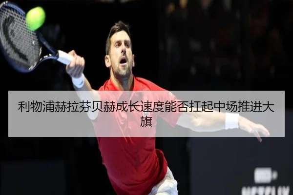 利物浦赫拉芬贝赫成长速度能否扛起中场推进大旗